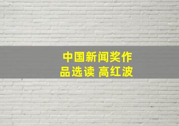 中国新闻奖作品选读 高红波